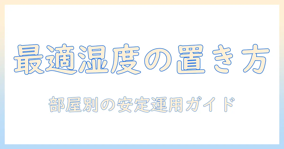 加湿器の場所と高さを最適化する方法:快適な湿度を保つ実践ガイド