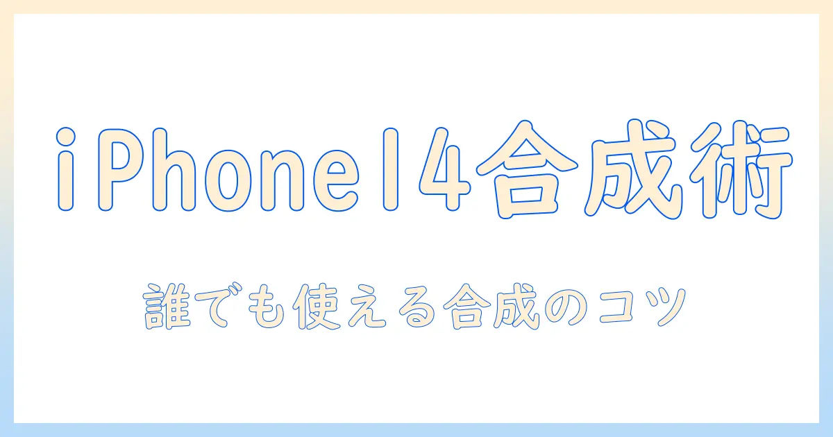 iphone14 写真 合成 やり方を徹底解説!初心者向けステップとおすすめアプリ