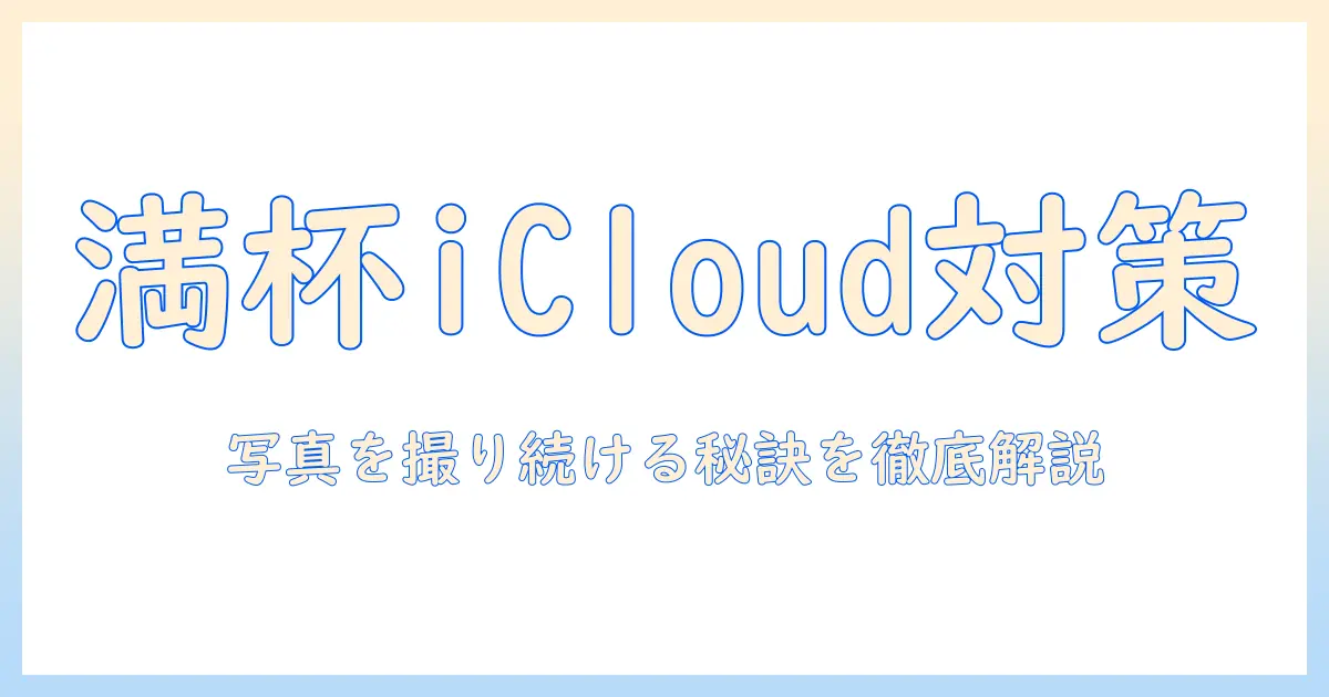icloudストレージいっぱい 写真撮れるを解決する完全ガイド：写真を撮り続けるためのストレージ対策と保存術