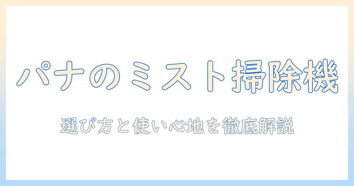 パナソニックのミスト付き掃除機を徹底解説:購入前に知っておきたいポイントと使い心地