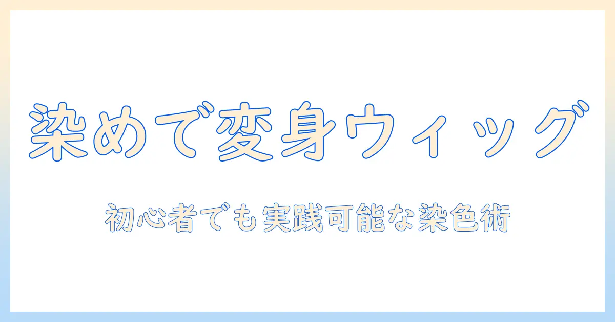 ウィッグと染めキューの活用ガイド:初心者でも分かる染色のコツとケア方法