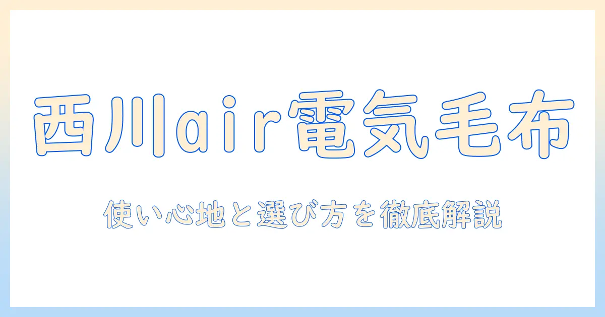 西川・air・電気毛布で選ぶ冬の寝具ガイド:使い心地とポイントを徹底解説