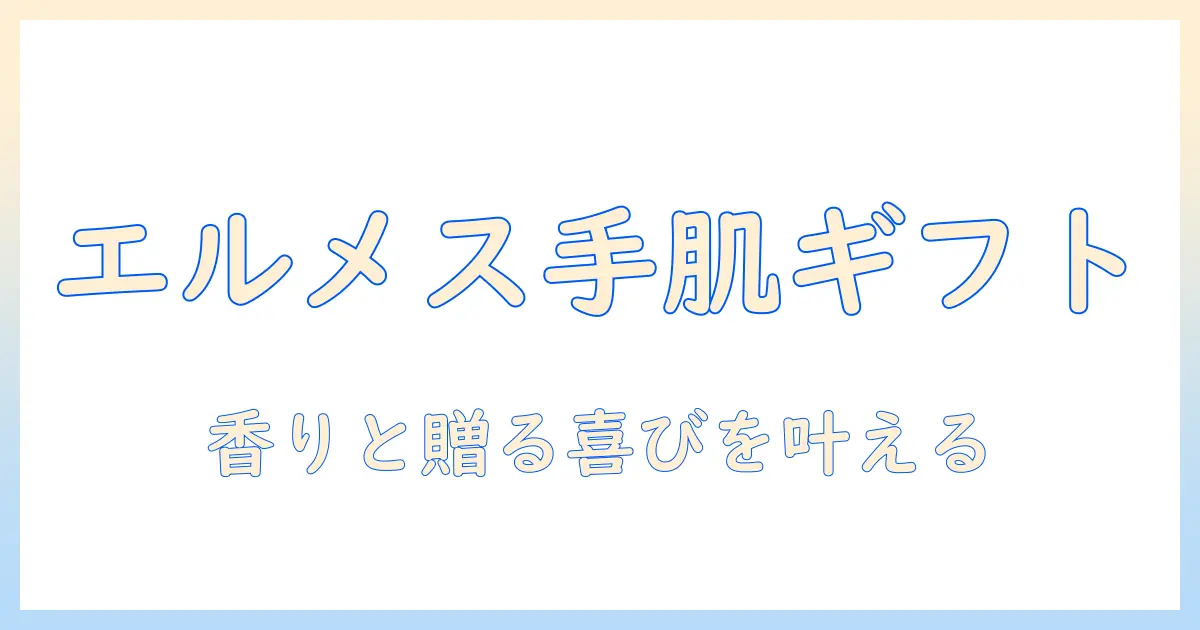 エルメスのハンドクリームをプレゼントにするなら？選び方とおすすめモデルを徹底解説