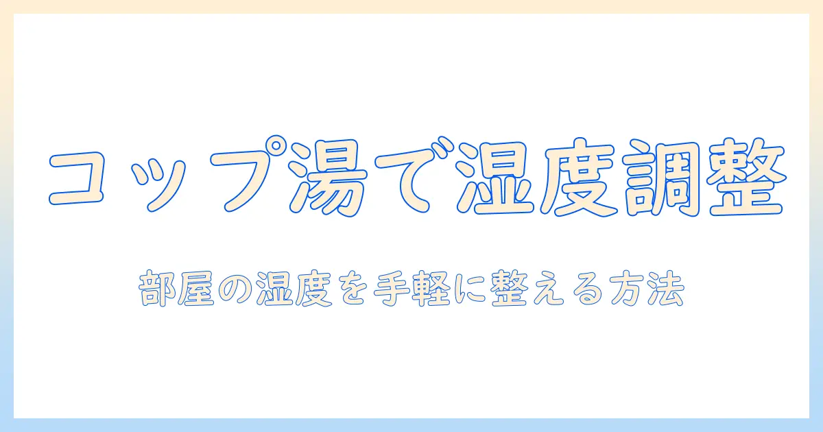 加湿器の代わりにコップにお湯を置く方法とは？部屋の湿度を保つ実践ガイド