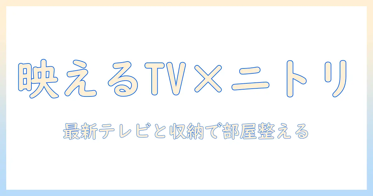 テレビとニトリの特集で部屋を快適に！最新テレビと家具選びのコツ