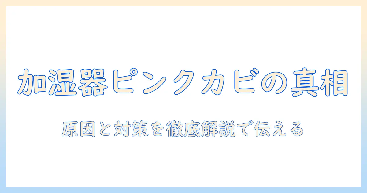 加湿器のピンクカビの原因を徹底解説！衛生対策と予防のポイント