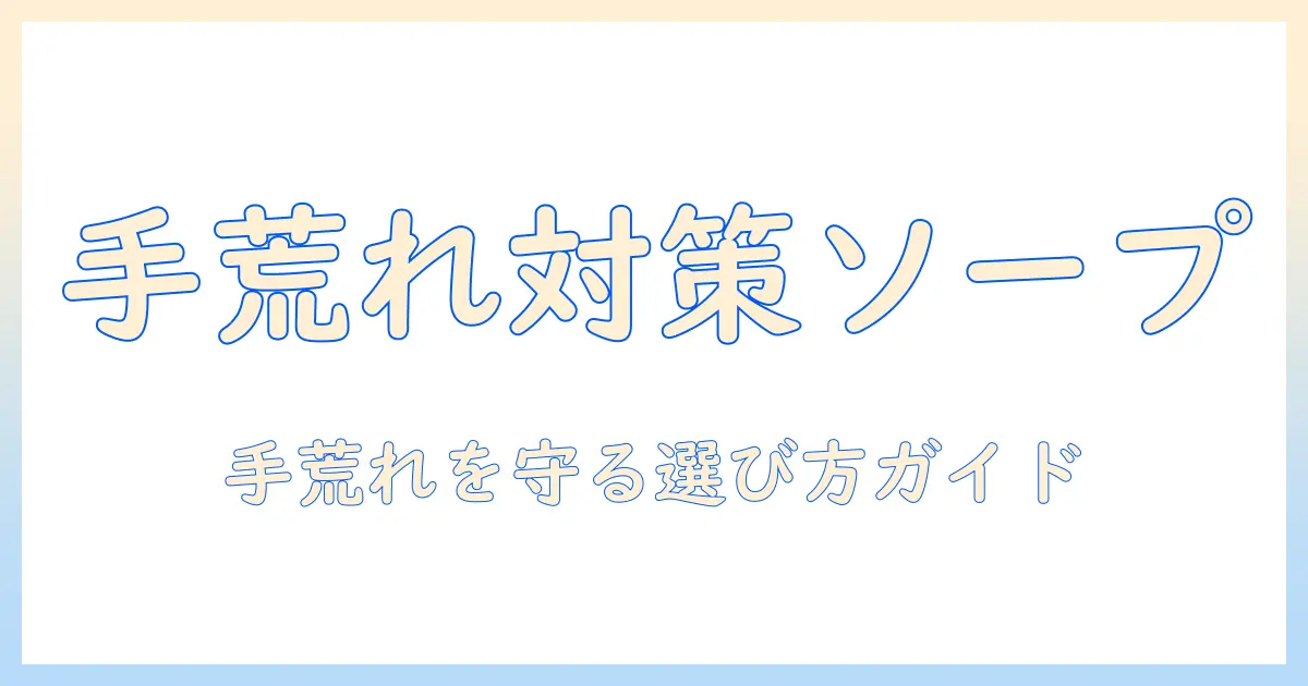 手荒れ対策に役立つハンドソープのおすすめと選び方
