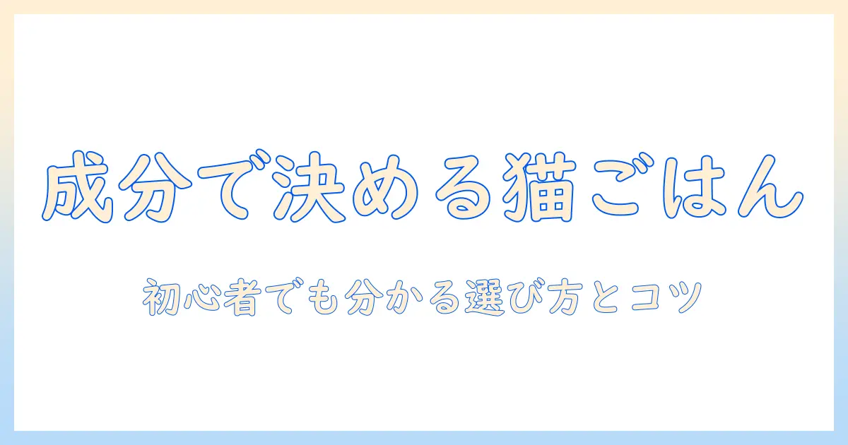 キャットフードの成分を徹底比較:初心者にも分かる選び方とポイント