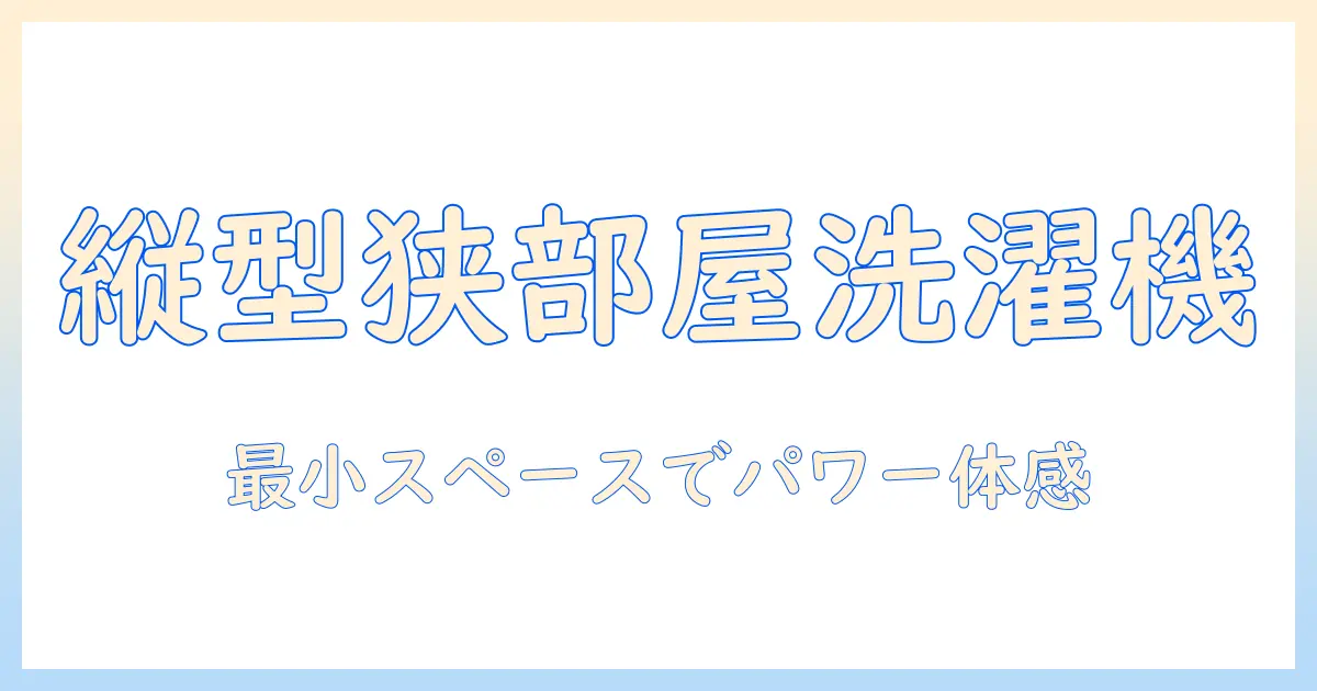 洗濯機・乾燥機付き・縦型・コンパクトモデルを徹底解説:狭い部屋に最適な選び方とおすすめ機種