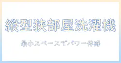 洗濯機・乾燥機付き・縦型・コンパクトモデルを徹底解説：狭い部屋に最適な選び方とおすすめ機種