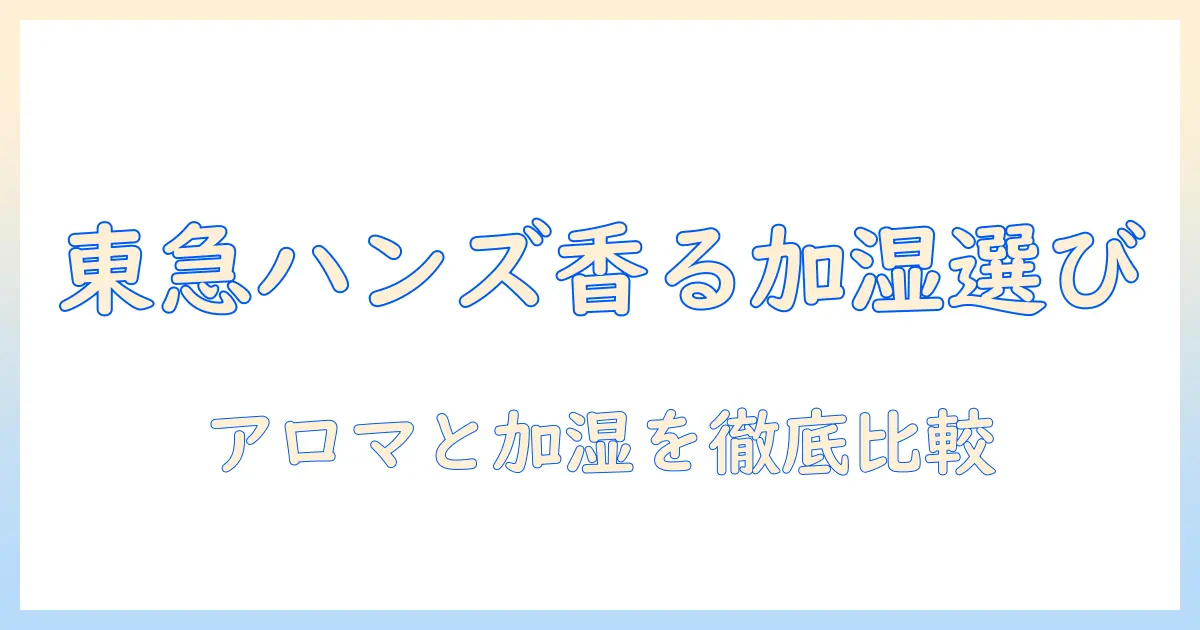 東急ハンズで選ぶ加湿器とアロマの相性ガイド｜初心者でも失敗しない選び方
