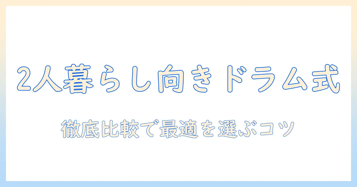 洗濯機で迷わない選び方:2人暮らしに最適なドラム式パナソニックを徹底比較