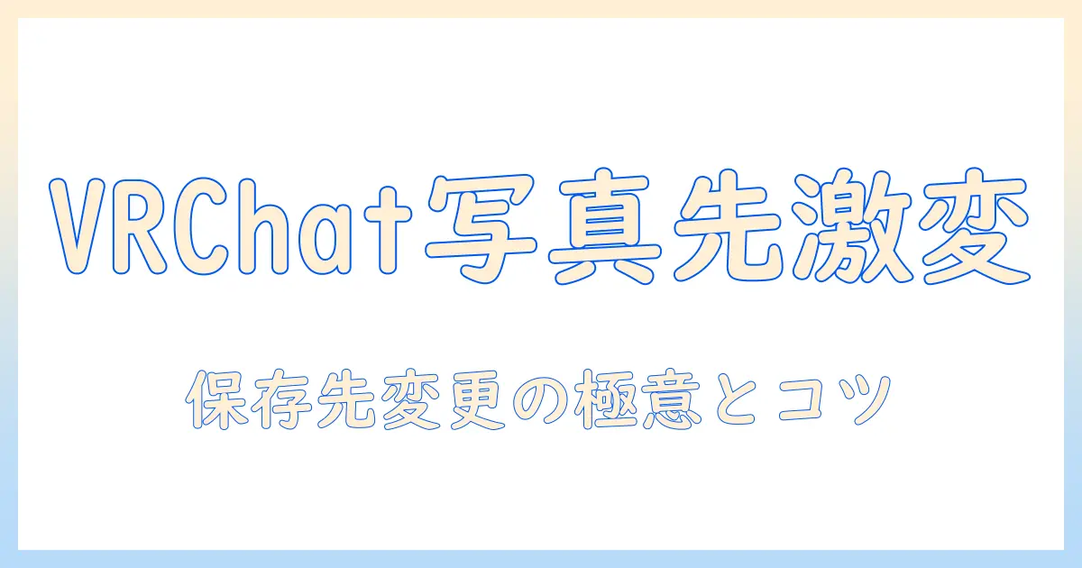 vrchat 写真 保存先 変更ガイド: 保存先変更の手順とおすすめ設定