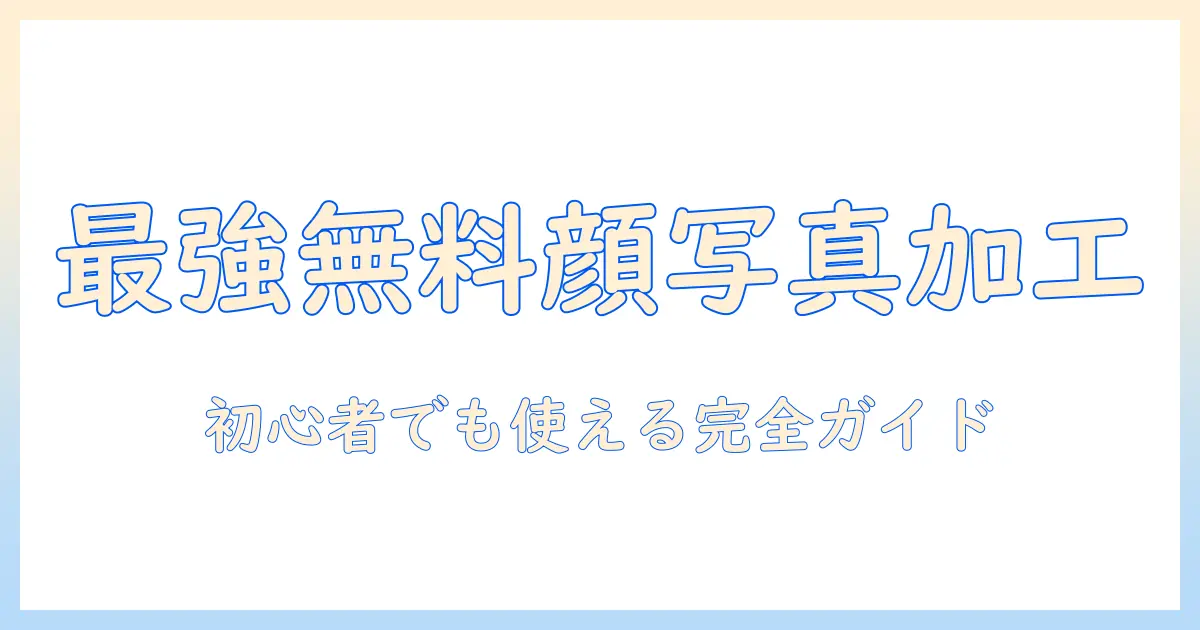 顔 写真 加工 アプリ 完全 無料で使えるおすすめアプリと使い方ガイド