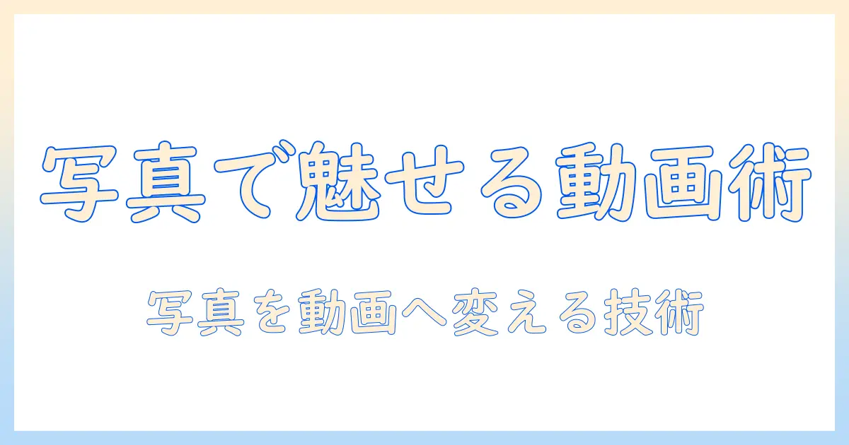 写真を動画に繋げる方法｜写真を使って魅力的な動画を作るための手順とツール