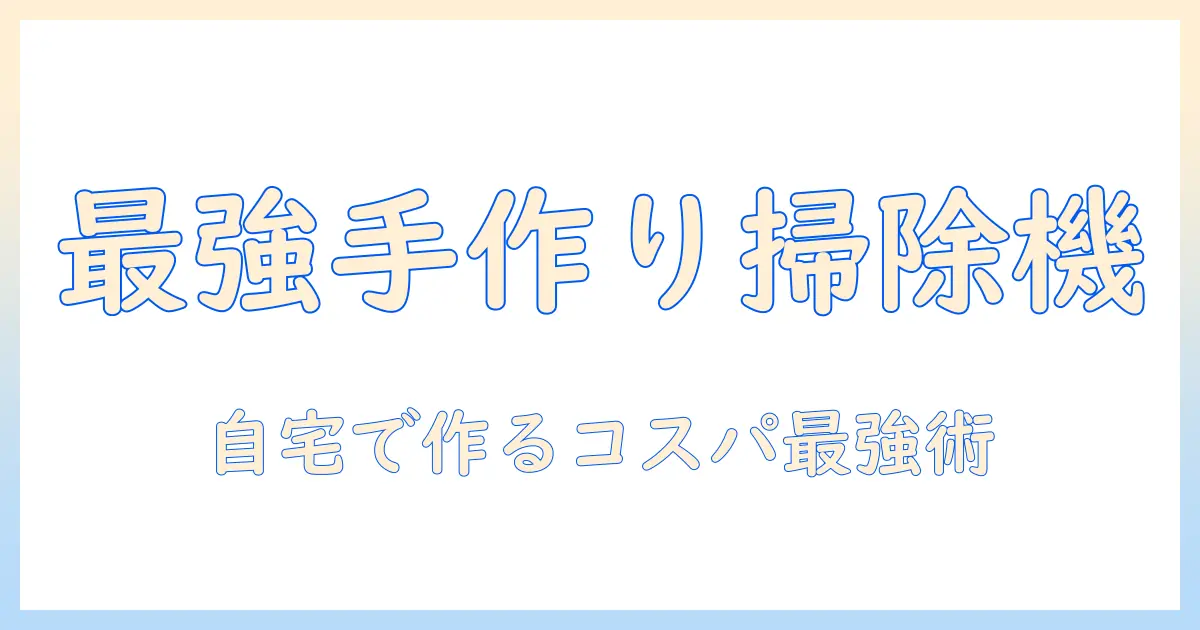 手作り掃除機の作り方:自宅でできるDIYガイドとコツ