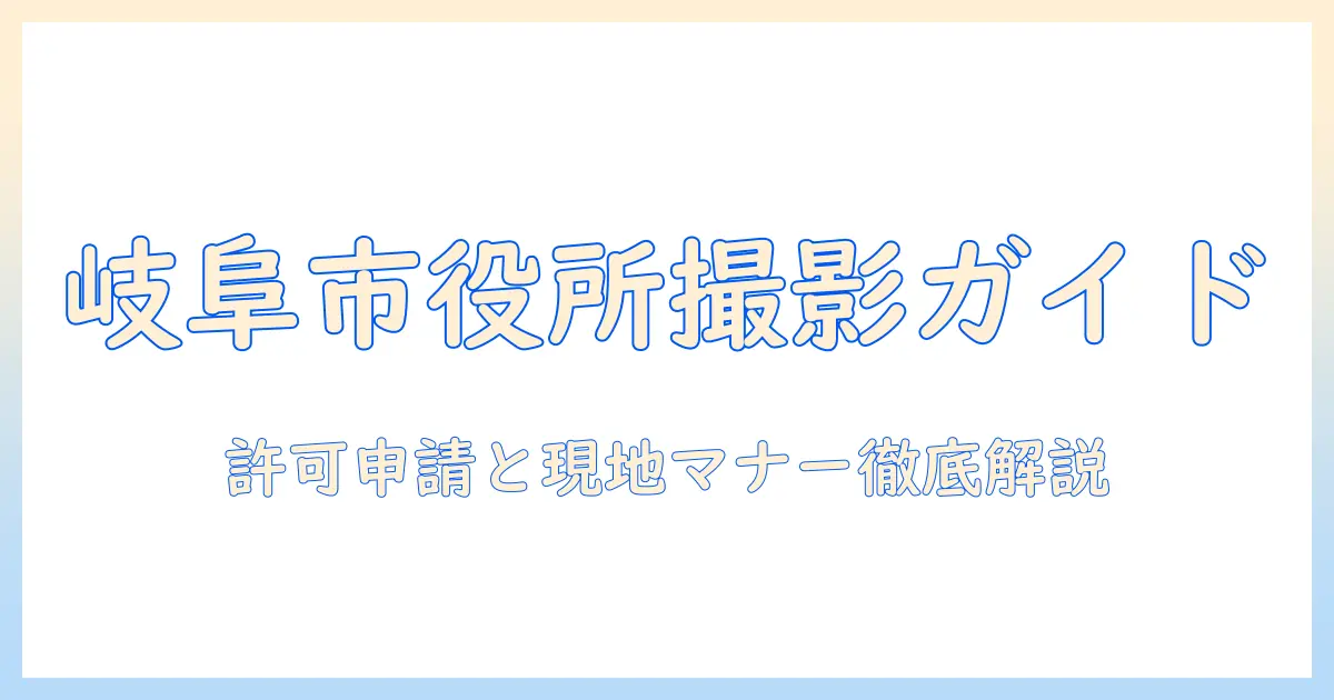 岐阜 市役所 写真 撮影の完全ガイド：撮影許可・マナー・スポット情報を徹底解説
