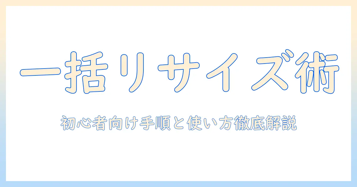 windows 写真 サイズ変更 一括: 初心者にも分かるWindowsでの一括リサイズ手順とおすすめツール