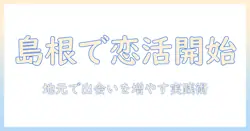 島根で恋活を始めるには？地元で出会いを見つける実践ガイド