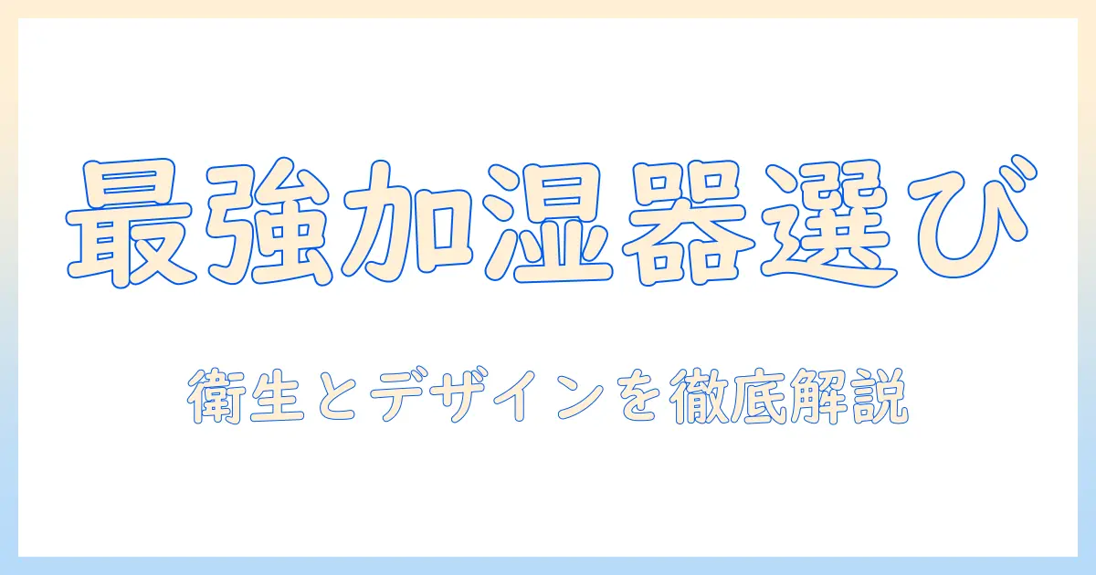 加湿器を選ぶポイントと、衛生的に使うコツ・おしゃれなデザインのトレンドを徹底解説