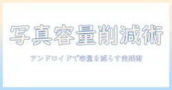 写真の容量を落とす方法｜アンドロイドで容量を減らすコツと実践ガイド