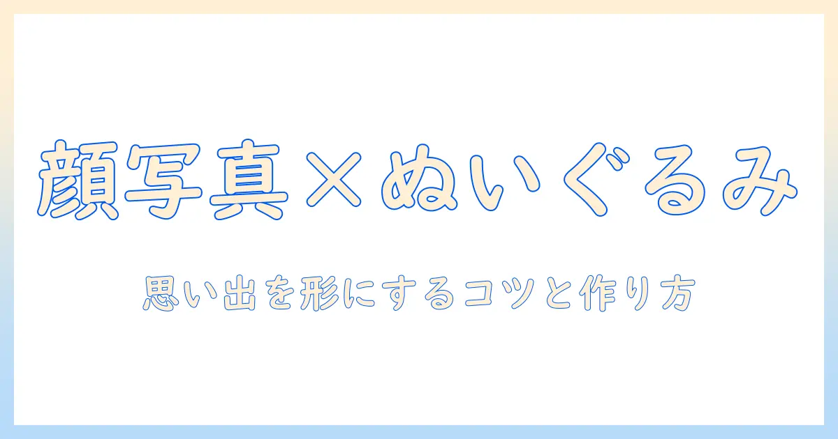 顔 写真 ぬいぐるみ キーホルダーで思い出を形にする方法｜写真入りの作り方と選び方