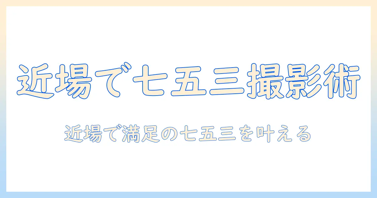 七五三 写真館 近くで探すガイド｜近場の写真館を選ぶコツとおすすめスタジオ