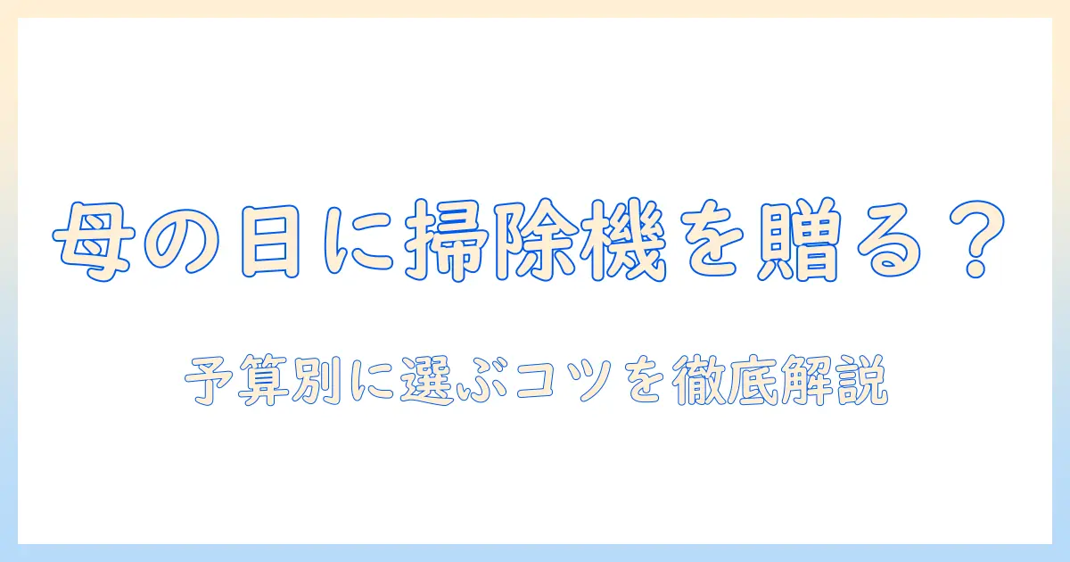 母の日のプレゼントに掃除機はアリ？予算別のおすすめと選び方を徹底解説