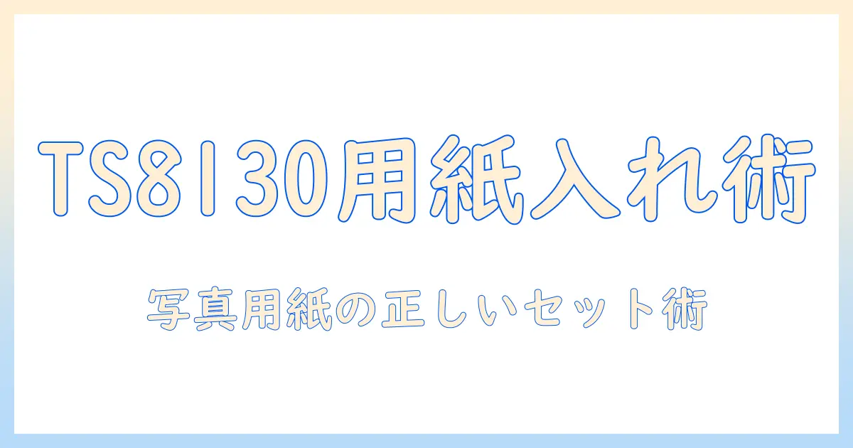 キャノン プリンター 写真 用紙 入れ 方 ts8130 徹底解説｜写真を美しく印刷する正しい用紙のセットと入れ方のポイント