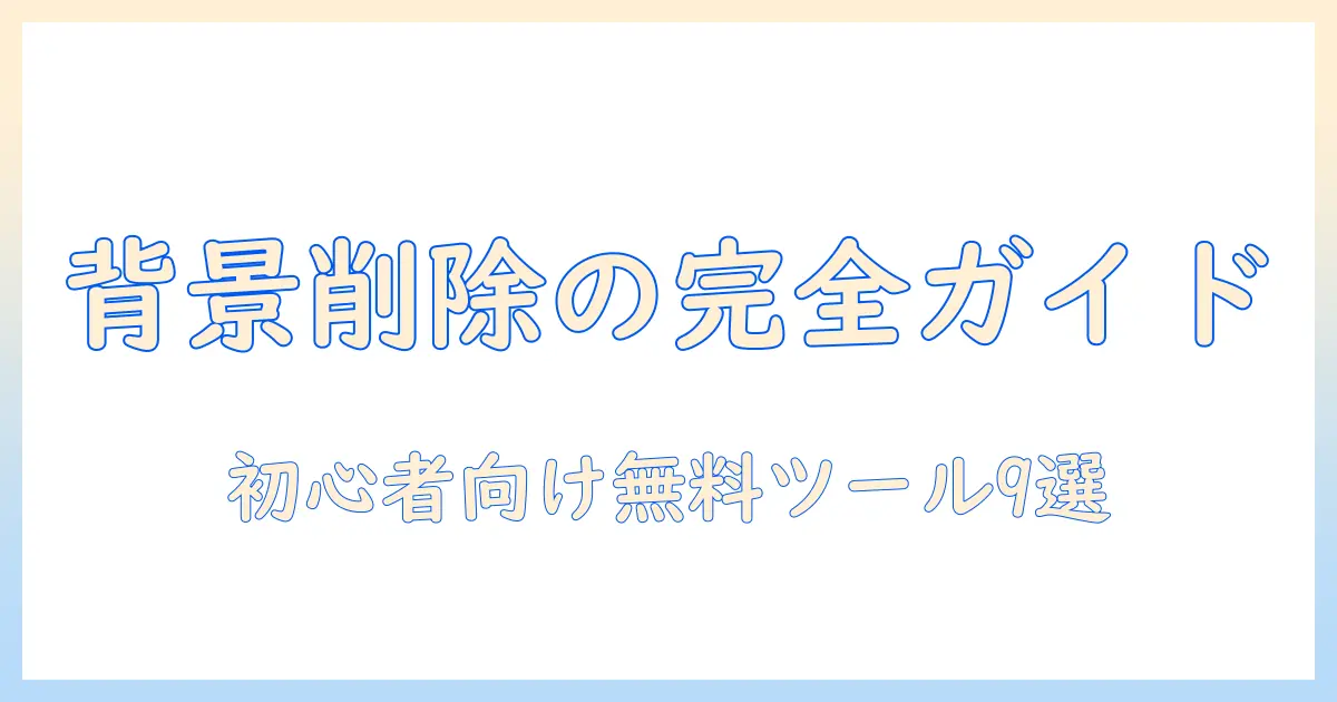 写真 背景削除 無料アプリ｜初心者向け完全ガイドとおすすめツール9選
