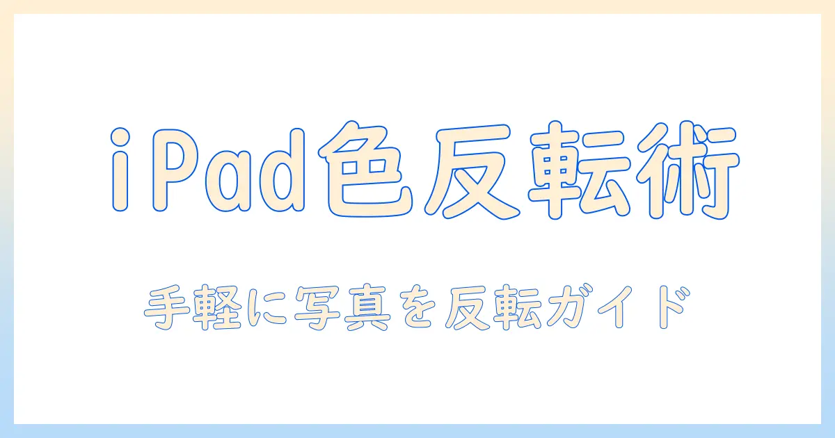 写真 色 反転 やり方 ipad: iPadで写真の色を反転させる簡単ガイド