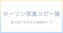 ローソンでスマホの写真コピーを活用する方法|初心者でも分かる写真コピーのコツと手順