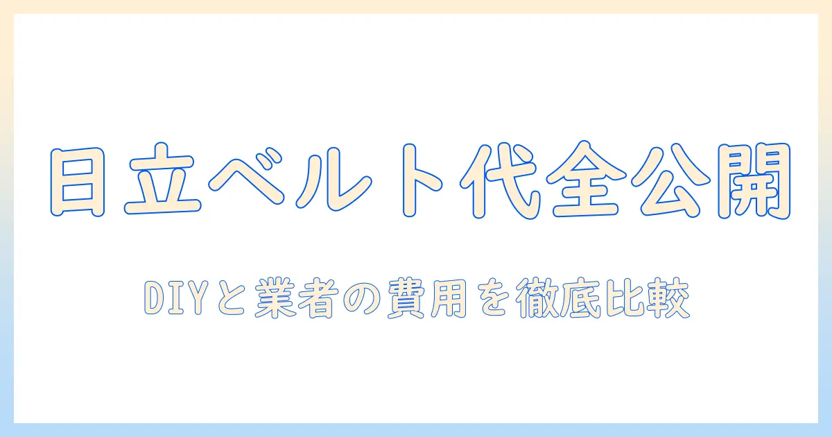 洗濯機の日立でのベルト交換費用を徹底解説 – 自分で交換する場合の手順と業者費用の目安