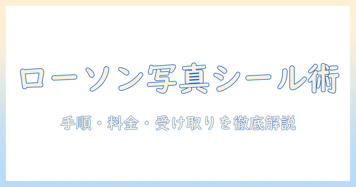 写真 シールプリント コンビニ ローソンで手軽に作る方法：手順・料金・受け取りまで徹底解説