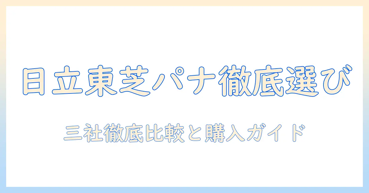 掃除機を日立・東芝・パナソニックで選ぶときのポイント: 徹底比較と購入ガイド