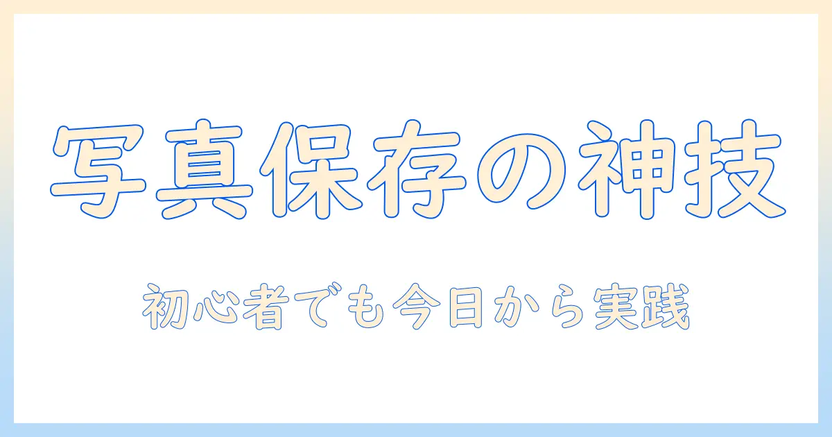 写真と動画の保存方法とおすすめを徹底解説：初心者向けの整理術と長期保存のコツ