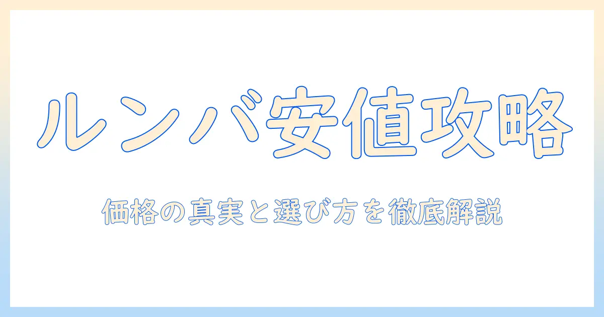 掃除機の価格は安いのか？ルンバを中心に、安いモデルを選ぶコツと比較ガイド