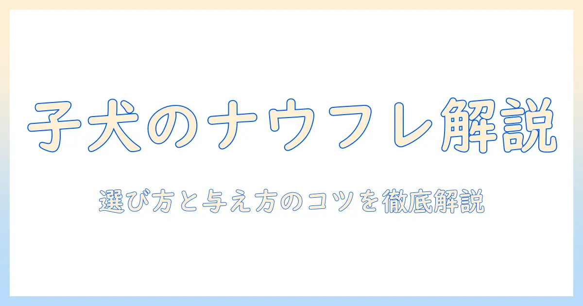 子犬のためのナウフレッシュのドッグフードを徹底解説：選び方と与え方のポイント