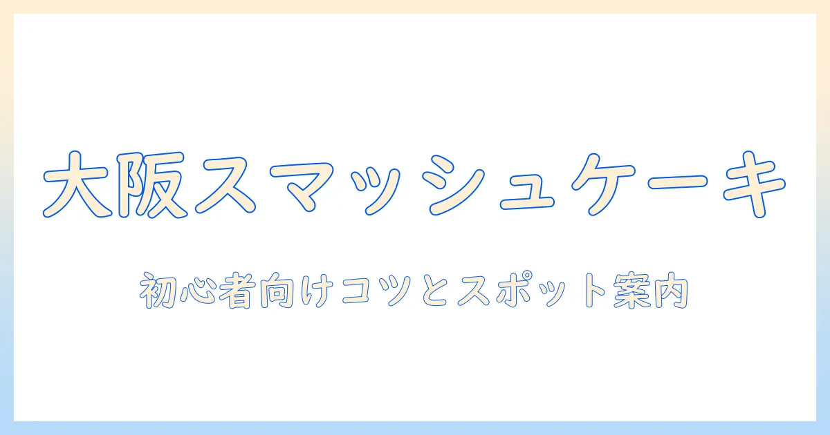 スマッシュ ケーキ 写真 大阪で撮る撮影ガイド：初心者でも綺麗に撮るコツとスポット紹介
