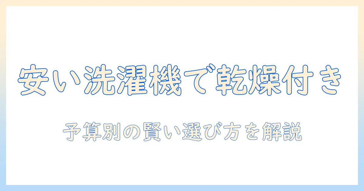 安い洗濯機で乾燥付きモデルを選ぶコツとおすすめ