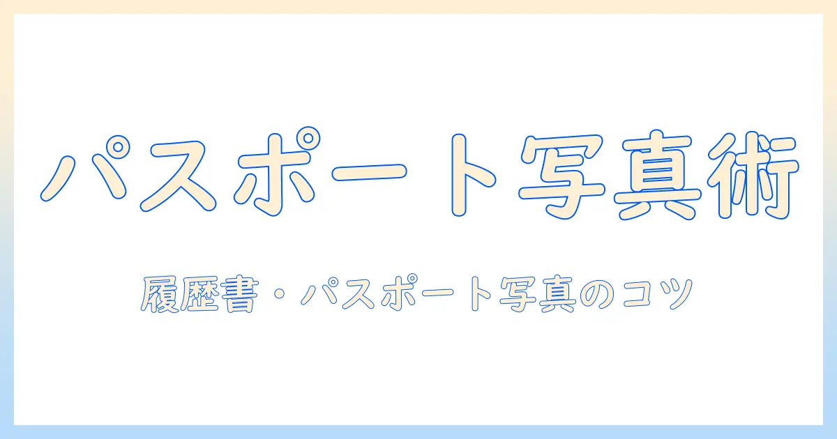 パスポート 写真 履歴書用の撮影と選び方ガイド：履歴書に使える写真を作るコツ
