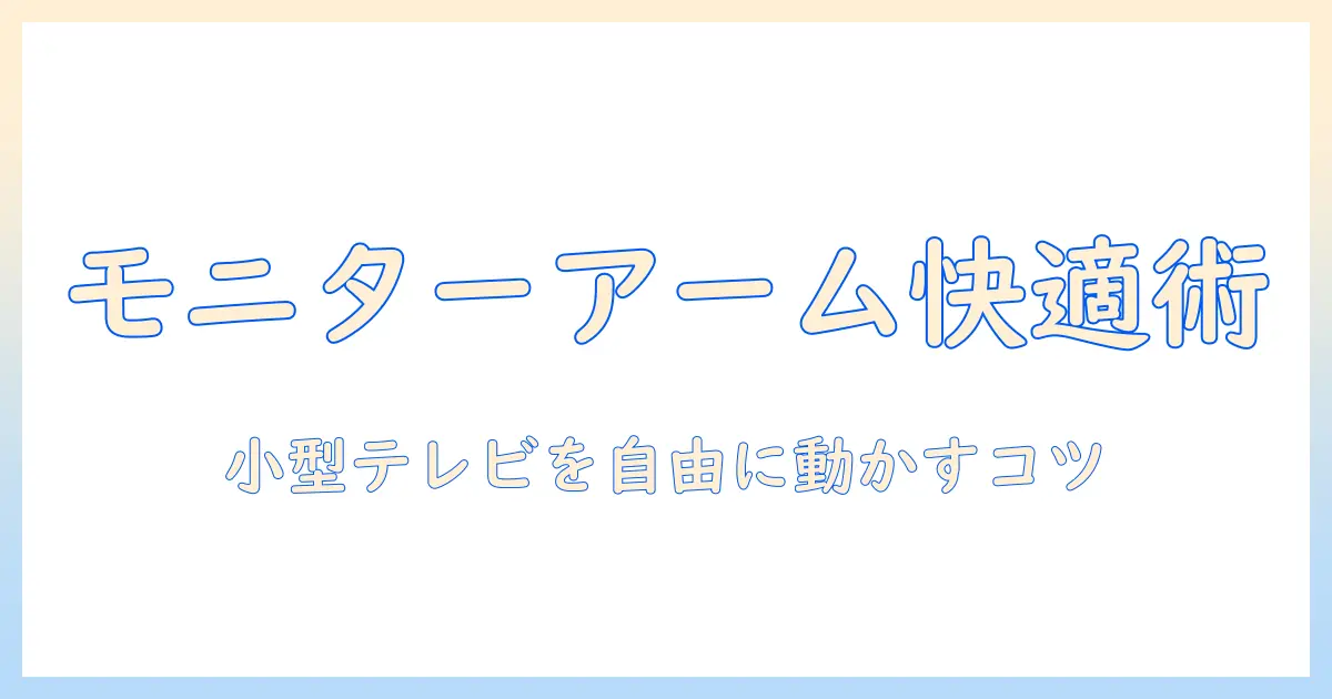 小型テレビをモニターアームで快適に使うための選び方と設置ガイド