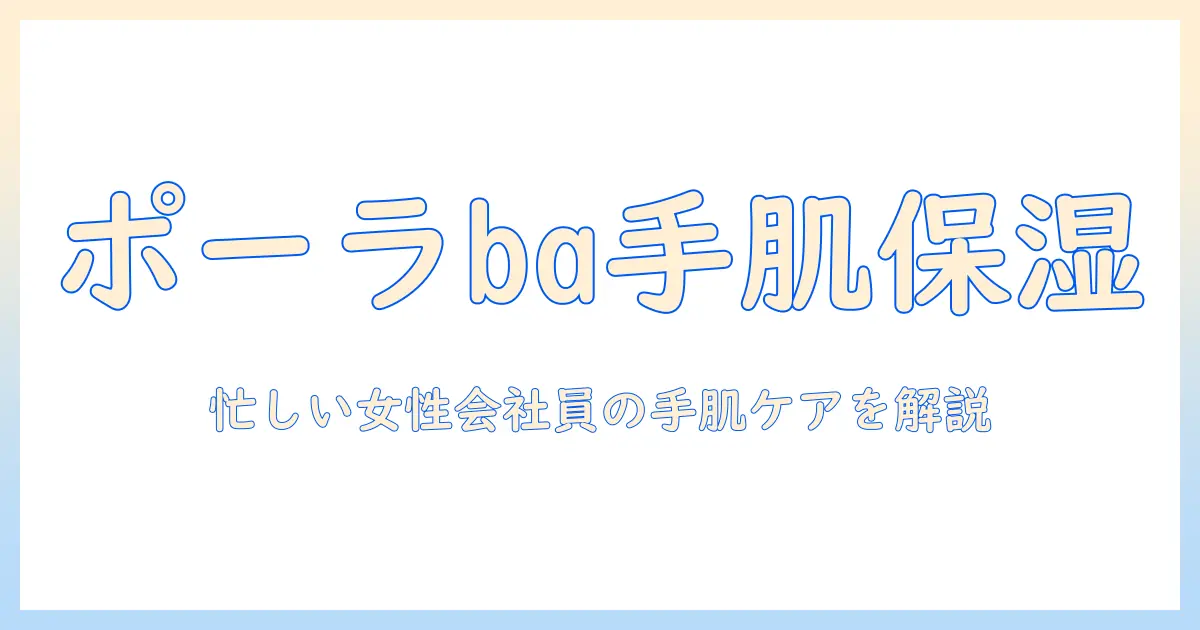 ポーラbaのハンドクリームを徹底解説｜忙しい女性会社員の手肌ケアに最適な選び方と使い方