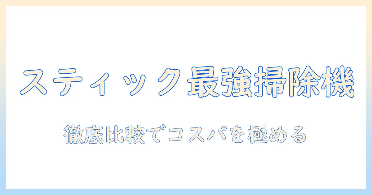 スティック掃除機のおすすめと安い選び方｜コスパ最強モデルを徹底比較