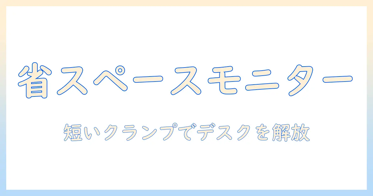 モニターアームと短いクランプで実現するデスクの省スペース化ガイド｜オフィスにも在宅にも使える設置と選び方