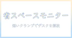 モニターアームと短いクランプで実現するデスクの省スペース化ガイド|オフィスにも在宅にも使える設置と選び方