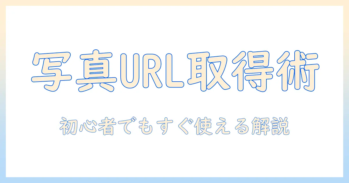 写真 の url を 取得 する方法と実例：初心者でも分かる実践ガイド