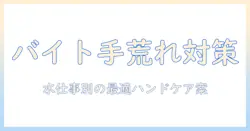 バイト中の手荒れを対策するハンドクリームの選び方と使い方
