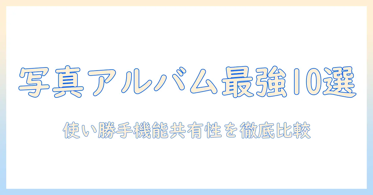 写真 アルバム 作成 アプリ 無料 人気を徹底比較！使い勝手・機能・共有性で選ぶおすすめアプリ10選