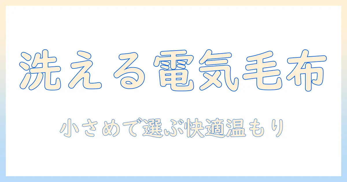 電気毛布 洗える 小さめの選び方とおすすめポイント